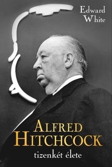 Edward White - Alfred Hitchcock tizenkét élete [eKönyv: epub, mobi]