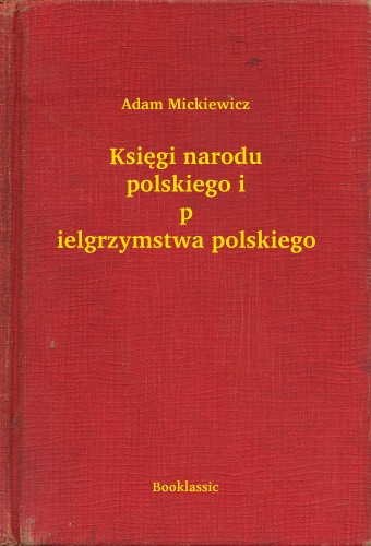 Adam Mickiewicz - Ksiêgi narodu polskiego i pielgrzymstwa polskiego [eKönyv: epub, mobi]