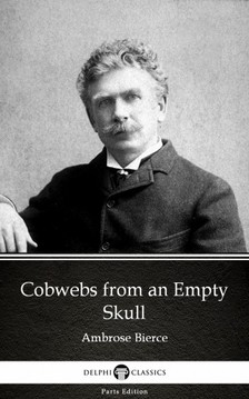 Delphi Classics Ambrose Bierce, - Cobwebs from an Empty Skull by Ambrose Bierce (Illustrated) [eKönyv: epub, mobi]