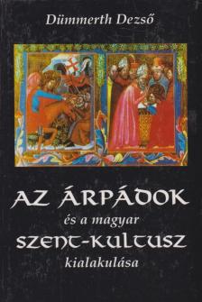Dümmerth Dezso - Az Árpádok és a magyar szent-kultusz kialakulása [antikvár]