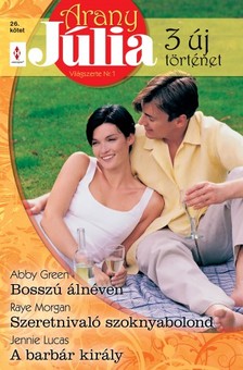 Abby Green, Anne Oliver, Jennie Lucas - Arany Júlia 26. kötet (Bosszú álnéven, Szeretnivaló szoknyabolond, A barbár király) [eKönyv: epub, mobi]