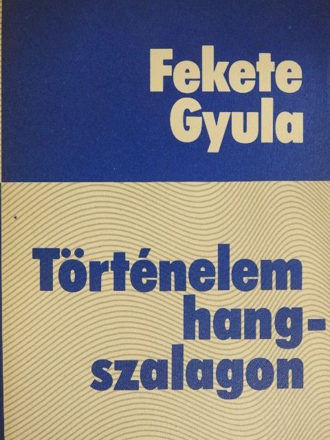 Fekete Gyula - Történelem hangszalagon [antikvár]
