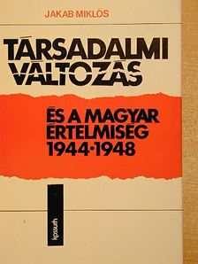 Jakab Miklós - Társadalmi változás és a magyar értelmiség 1944-1948 [antikvár]