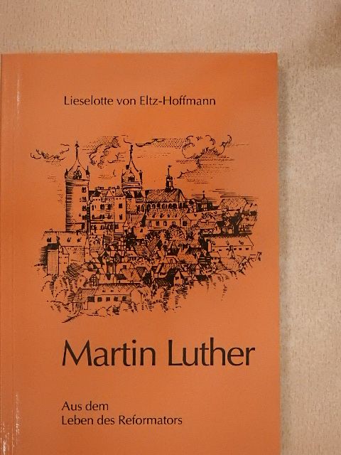 Lieselotte von Eltz-Hoffmann - Martin Luther - Aus dem Leben des Reformators [antikvár]