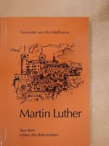 Lieselotte von Eltz-Hoffmann - Martin Luther - Aus dem Leben des Reformators [antikvár]