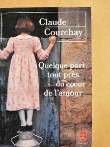 Claude Courchay - Quelque part, tout prés du coeur de l'amour [antikvár]
