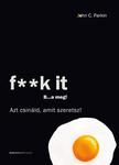 John C. Parkin - F**k It - B...a meg! - Azt csináld, amit szeretsz!