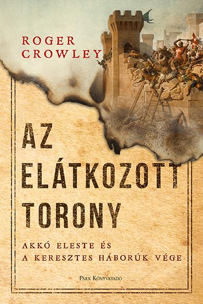 Roger Crowley - Az Elátkozott torony - Akkó eleste és a keresztes háborúk vége