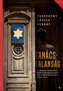 Veszprémy László Bernát - Tanácstalanság - A zsidó vezetés Magyarországon és a Holokauszt, 1944-1945 [antikvár]