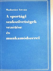 Madarász István - A sportági szakszövetségek vezetése és munkamódszerei [antikvár]