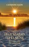 Catherine Allon - Légy szabad itt és most