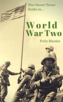 Rhodes Felix - The Clever Teens' Guide to World War Two [eKönyv: epub, mobi]