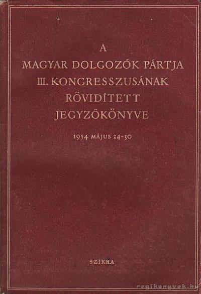 A Magyar Dolgozók Pártja III. kongresszusának rövidített jegyzőkönyve 1954. [antikvár]