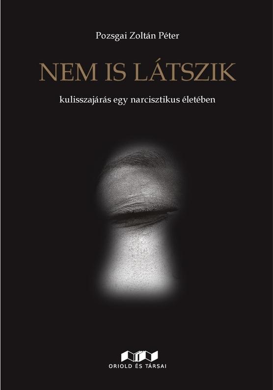 Pozsgai Zoltán Péter - Nem is látszik - kulisszajárás egy narcisztikus életében