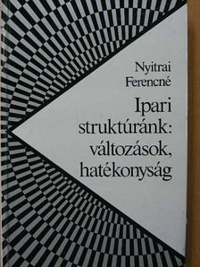 Nyitrai Ferencné - Ipari struktúránk: változások, hatékonyság [antikvár]