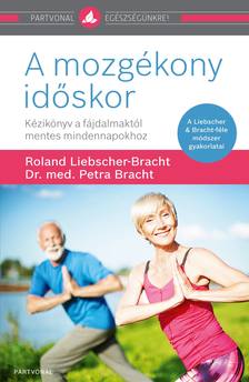 Dr. Petra Bracht-Roland Liebscher-Bracht - A mozgékony időskor - Kézikönyv a fájdalmaktól mentes mindennapokhoz