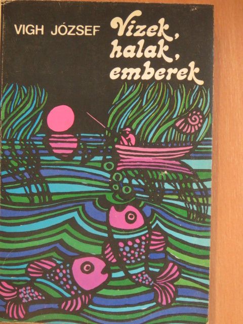 Vigh József - Vizek, halak, emberek [antikvár]
