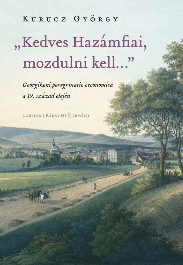 Kurucz György - "Kedves Hazámfiai, mozdulni kell..." - Georgikoni peregrinatio oeconomica a 19. század elején