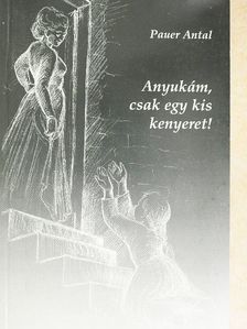 Pauer Antal - Anyukám, csak egy kis kenyeret! [antikvár]