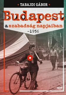 Tabajdi Gábor - Budapest a szabadság napjaiban- 1956