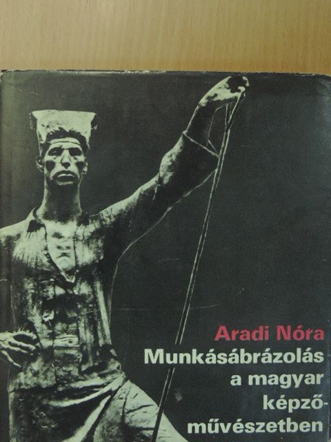 Aradi Nóra - Munkásábrázolás a magyar képzőművészetben [antikvár]