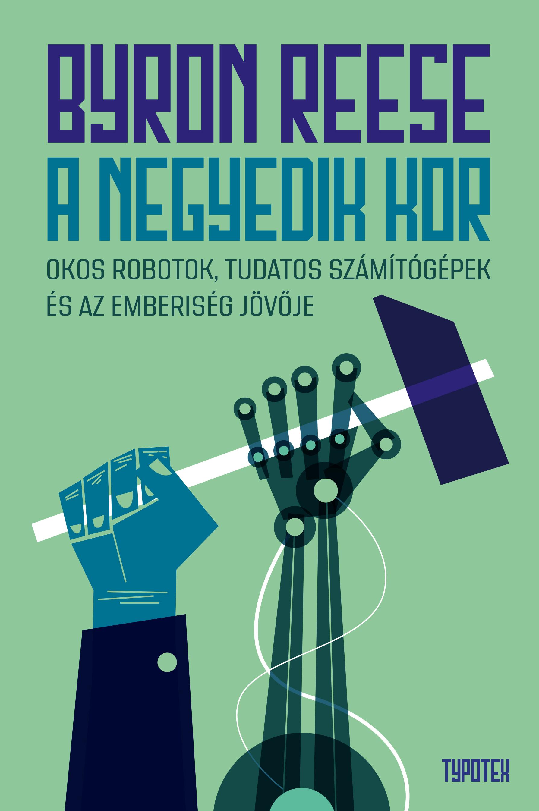 Byron Reese - A negyedik kor - Okos robotok, tudatos számítógépek és az emberiség jövője
