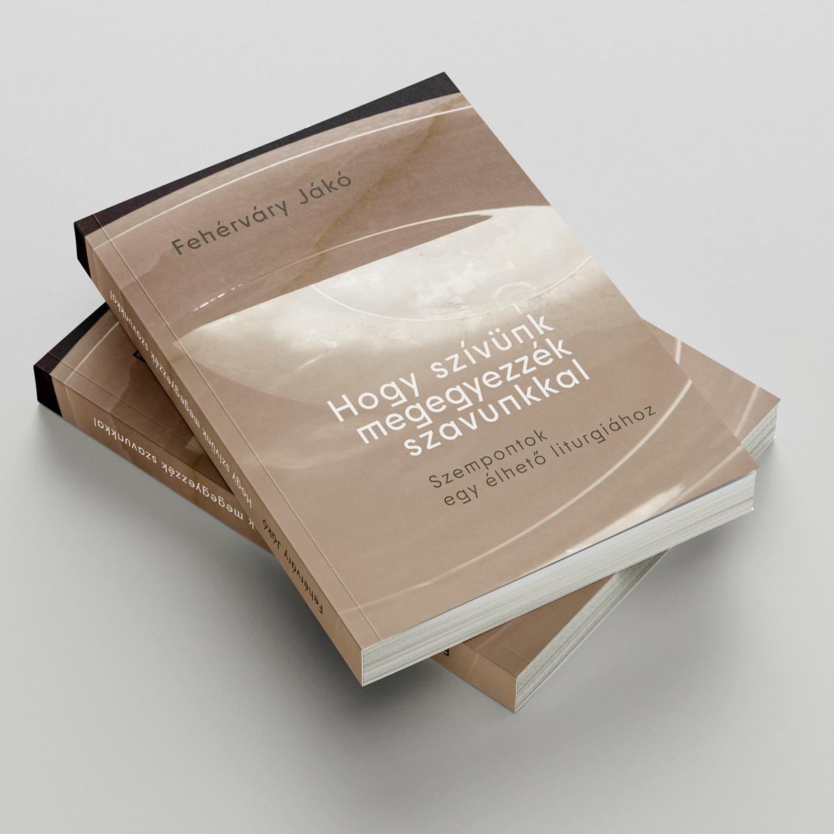 Fehérváry Jákó - Hogy szívünk megegyezzék szavunkkal - Szempontok egy élhető liturgiához