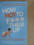 Oliver James - How Not To F*** Them Up [antikvár]