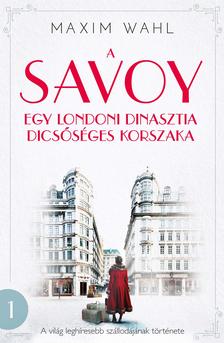 Maxim Wahl - A Savoy - Egy londoni dinasztia dicsőséges korszaka