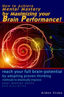 Sisko Aiden - How to Achieve Mental Mastery by Maximizing Your Brain Performance! [eKönyv: epub, mobi]
