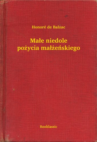 Honoré de Balzac - Ma³e niedole po¿ycia ma³¿eñskiego [eKönyv: epub, mobi]