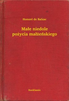 Honoré de Balzac - Ma³e niedole po¿ycia ma³¿eñskiego [eKönyv: epub, mobi]