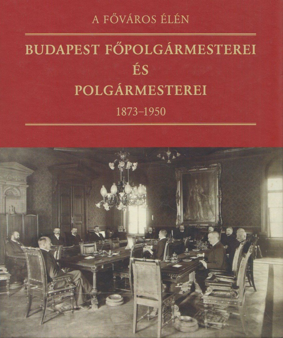 Feitl István - A főváros élén - Budapest főpolgármesterei és polgármesterei 1873-1950 [antikvár]