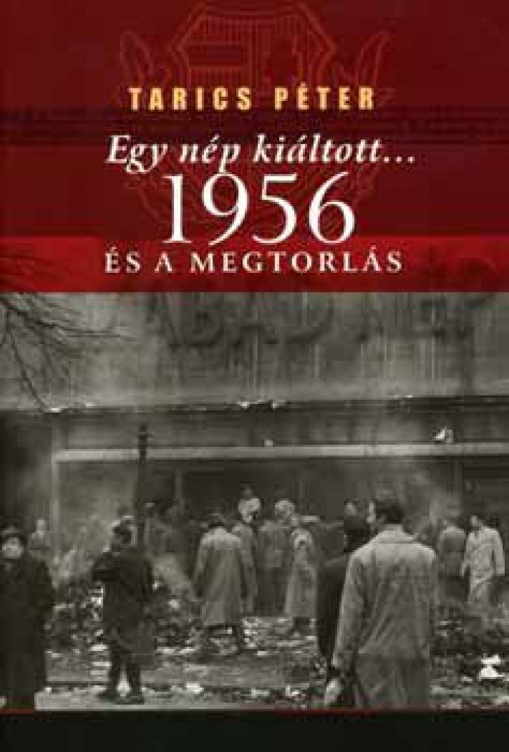 Tarics Péter - EGY NÉP KIÁLTOTT... 1956 ÉS A MEGTORLÁS [antikvár]
