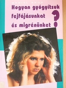 Daniel Knop - Hogyan gyógyítsuk fejfájásunkat és migrénünket? [antikvár]