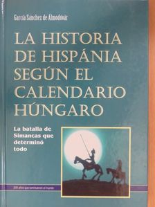 García Sánchez de Álmodóvár - La historia de Hispánia según el calendario húngaro [antikvár]