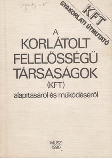 Sebők Jánosné, dr. Gyuró Ferencné, Mihalik László, Székely György, Pogányi Gyuláné - Gyakorlati útmutató a korlátolt felelősségű társaságok (kft) alapításáról és működéséről [antikvár]