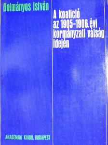 Dolmányos István - A koalíció az 1905-1906. évi kormányzati válság idején [antikvár]