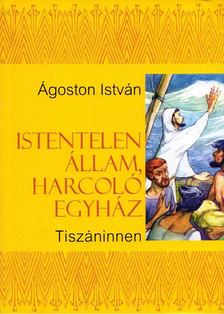 Ágoston István - Istentelen állam, harcoló egyház, Tiszán innen [antikvár]