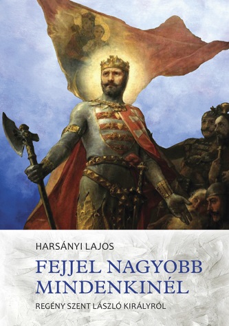 Harsányi Lajos - Fejjel nagyobb mindenkinél - Regény Szent László királyról
