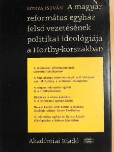 Kónya István - A magyar református egyház felső vezetésének politikai ideológiája a Horthy-korszakban [antikvár]