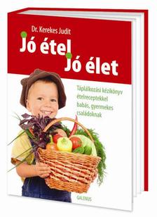 Dr. Kerekes Judit - Jó étel, jó élet- Táplálkozási kézikönyv ételreceptekkel babás, gyermekes családoknak