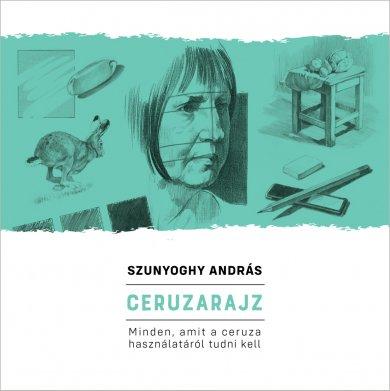 Szunyoghy András - Ceruzarajz - Minden, amit a ceruza használatáról tudni kell