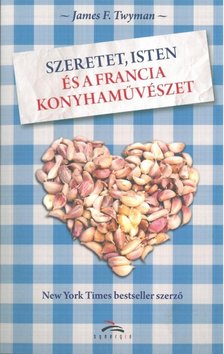 TWYMAN, JAMES F. - Szeretet, Isten és a francia konyhaművészet [antikvár]