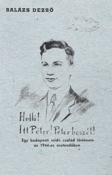 Balázs Dezső - Halló! Itt Péter! Péter beszél! Egy budapesti zsidó család története az 1944-es esztendőben [eKönyv: epub, mobi]