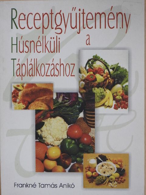 Receptgyűjtemény a Húsnélküli Táplálkozáshoz [antikvár]