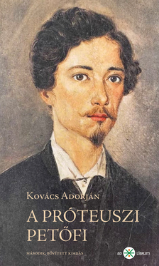 Kovács Adorján - A próteuszi Petőfi. Kísérletező és anticipáló költészete 1845-49. 2. kiadás [eKönyv: epub, mobi]
