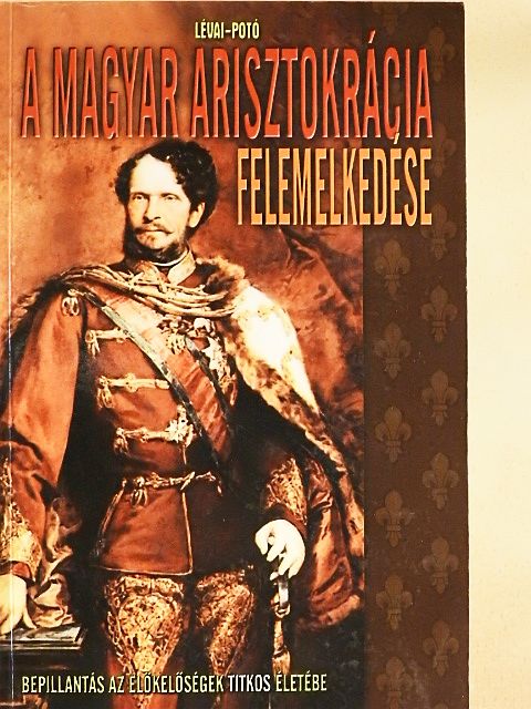 Lévai Anita - A magyar arisztokrácia felemelkedése [antikvár]
