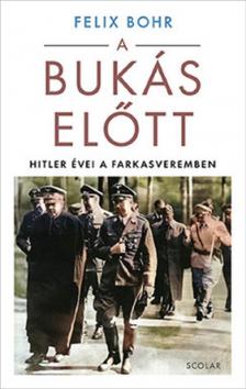 Felix Bohr - A bukás előtt - Hitler évei a Farkasveremben