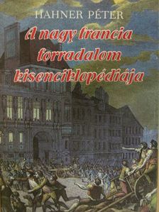 Hahner Péter - A nagy francia forradalom kisenciklopédiája [antikvár]